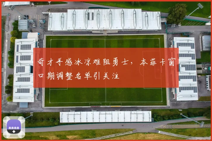 奇才手感冰凉难阻勇士,本菲卡窗口期调整名单引关注