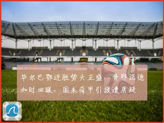 毕尔巴鄂连胜势头正盛,费耶诺德加时回暖,国米荷甲引援遭质疑