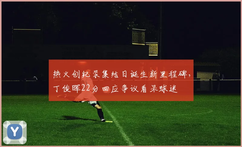 热火创纪录集结日诞生新里程碑,丁俊晖22分回应争议看呆球迷